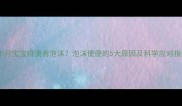 三个月宝宝排便有泡沫泡沫便便的5大原因及科学应对指南