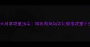 产后30天科学减重指南哺乳期妈妈如何健康减重不伤母乳