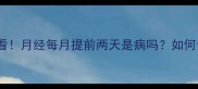 新手妈妈必看月经每月提前两天是病吗如何调理不伤身