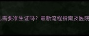 试管婴儿需要准生证吗最新流程指南及医院选择全