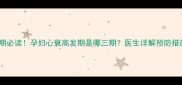 孕期必读孕妇心衰高发期是哪三期医生详解预防措施
