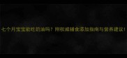 七个月宝宝能吃奶油吗附权威辅食添加指南与营养建议