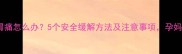 孕早期胃痛怎么办5个安全缓解方法及注意事项孕妈必看