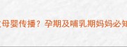 链球菌感染如何通过母婴传播孕期及哺乳期妈妈必知的预防与护理指南