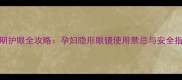 孕期护眼全攻略孕妇隐形眼镜使用禁忌与安全指南