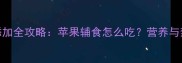 8个月宝宝辅食添加全攻略苹果辅食怎么吃营养与禁忌一次说清