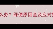两个月宝宝拉绿便怎么办绿便原因全及应对措施附护理指南