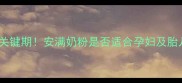 孕期营养关键期安满奶粉是否适合孕妇及胎儿发育全
