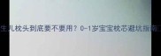 新生儿枕头到底要不要用0-1岁宝宝枕芯避坑指南