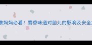 准妈妈必看麝香味道对胎儿的影响及安全指南