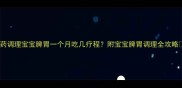 中药调理宝宝脾胃一个月吃几疗程附宝宝脾胃调理全攻略