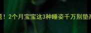别让宝宝睡出问题2个月宝宝这3种睡姿千万别垫高危害远超想象
