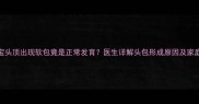 8个月大宝宝头顶出现软包竟是正常发育医生详解头包形成原因及家庭护理指南