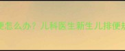 婴儿吃完奶就拉便便怎么办儿科医生新生儿排便规律及科学应对措施
