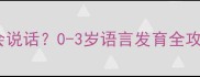 孩子最早几个月会说话0-3岁语言发育全攻略附自查表