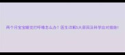两个月宝宝睡觉打呼噜怎么办医生详解5大原因及科学应对措施