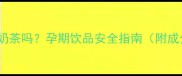 孕期可以喝Coco奶茶吗孕期饮品安全指南附成分与替代方案