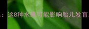 孕期禁食水果清单这8种水果可能影响胎儿发育附安全替代方案