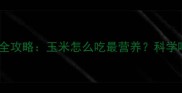 六个月宝宝辅食添加全攻略玉米怎么吃最营养科学喂养指南与注意事项