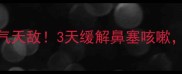 婴儿咳嗽鼻子不通气天敌3天缓解鼻塞咳嗽妈妈必看护理指南