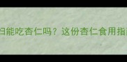 孕期营养必看孕妇能吃杏仁吗这份杏仁食用指南让宝宝更健康