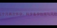 人流后五个月再次怀孕科学备孕指南与风险防范全