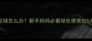 两个月宝宝便便发绿怎么办新手妈妈必看绿色便便的5大原因及应对指南
