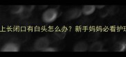 宝宝脸上长闭口有白头怎么办新手妈妈必看护理指南
