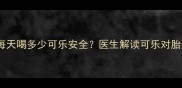孕期解馋指南孕妇每天喝多少可乐安全医生解读可乐对胎儿的影响及替代方案