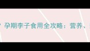 孕期能吃李子吗孕期李子食用全攻略营养禁忌与胎教指南