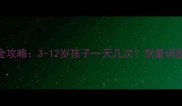 阿奇霉素儿童用药全攻略3-12岁孩子一天几次剂量调整与副作用应对指南