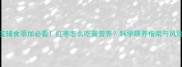 7个月宝宝辅食添加必看红枣怎么吃最营养科学喂养指南与风险提示全