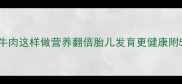 孕期补铁必看牛肉这样做营养翻倍胎儿发育更健康附5种孕妇牛肉食谱