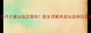 人流后一个月少量出血正常吗医生详解术后出血原因及应对措施
