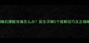 孕期左侧睡后腰酸背痛怎么办医生详解5个缓解技巧及正确睡姿指南