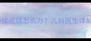 九个月宝宝夜间持续低烧怎么办儿科医生详解护理与应对指南