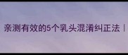 母乳喂养困难亲测有效的5个乳头混淆纠正法新手妈妈必看
