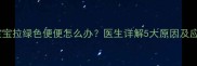 两个月宝宝拉绿色便便怎么办医生详解5大原因及应对措施