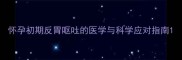 怀孕初期反胃呕吐的医学与科学应对指南