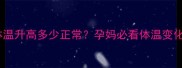 孕期体温升高多少正常孕妈必看体温变化全