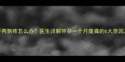 孕早期肚子两侧疼怎么办医生详解怀孕一个月腹痛的6大原因及应对措施