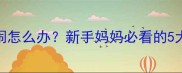 2个月宝宝爱哭闹怎么办新手妈妈必看的5大科学应对策略