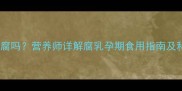 孕妇能吃酱豆腐吗营养师详解腐乳孕期食用指南及科学替代方案