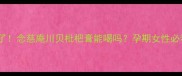 孕期咳嗽有救了念慈庵川贝枇杷膏能喝吗孕期女性必看的用药指南