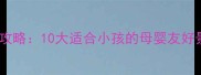 苏州亲子游必看攻略10大适合小孩的母婴友好景点及游玩指南