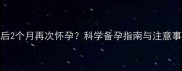 人流后2个月再次怀孕科学备孕指南与注意事项全
