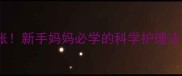 吐奶频繁别慌张新手妈妈必学的科学护理法产后30天必看