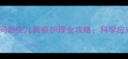 坐月子期间新生儿黄疸护理全攻略科学应对与误区