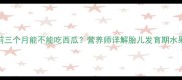 科学孕期前三个月能不能吃西瓜营养师详解胎儿发育期水果摄入指南