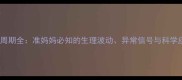 孕期月经周期全准妈妈必知的生理波动异常信号与科学应对指南